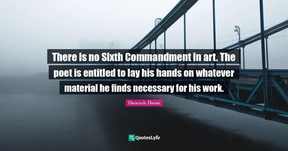 There is no Sixth Commandment in art. The poet is entitled to lay his hands on whatever material he finds necessary for his work.