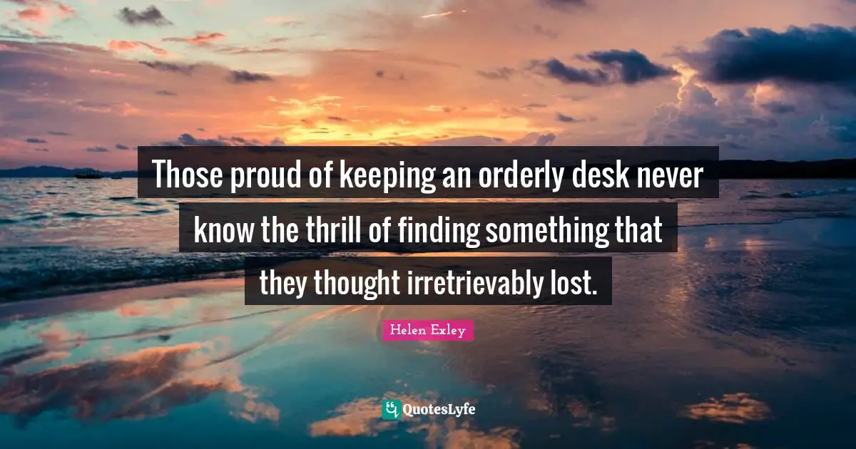 Those proud of keeping an orderly desk never know the thrill of finding something that they thought irretrievably lost.