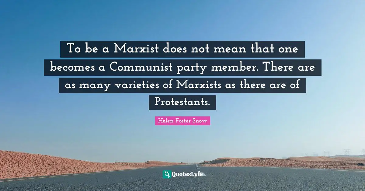 Marxist Quotes: "To be a Marxist does not mean that one becomes a Communist party member. There are as many varieties of Marxists as there are of Protestants."