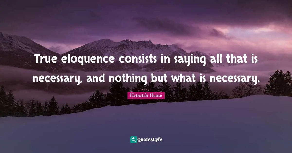 Heinrich Heine Quotes: "True eloquence consists in saying all that is necessary, and nothing but what is necessary."