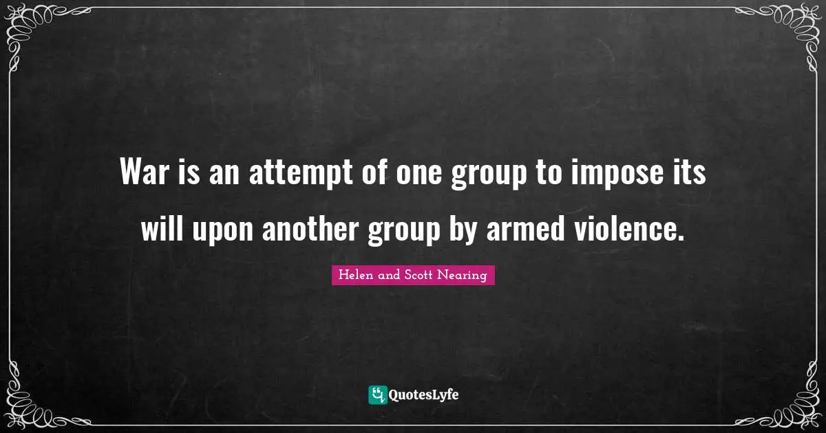 War is an attempt of one group to impose its will upon another group by armed violence.