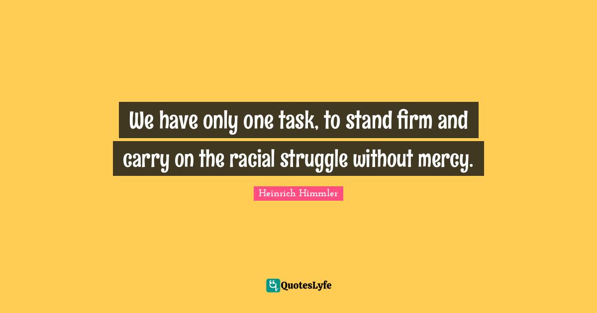 Firm Quotes: "We have only one task, to stand firm and carry on the racial struggle without mercy."
