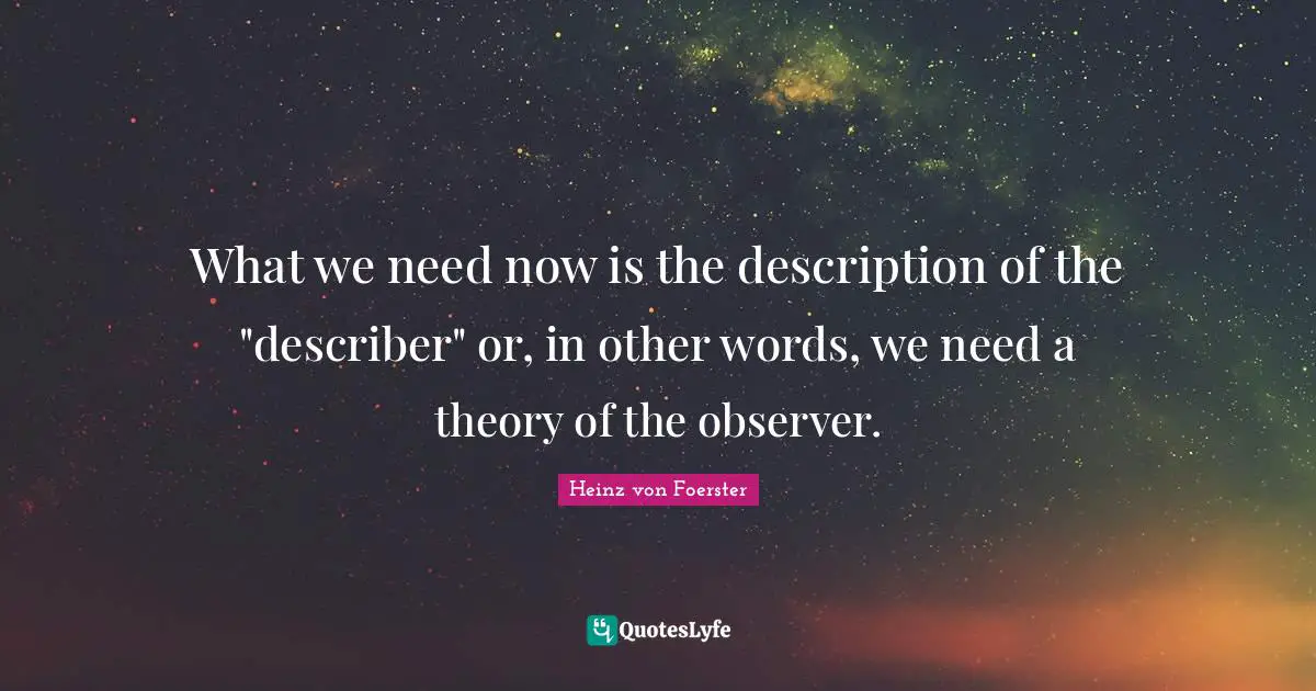 What we need now is the description of the "describer" or, in other words, we need a theory of the observer.