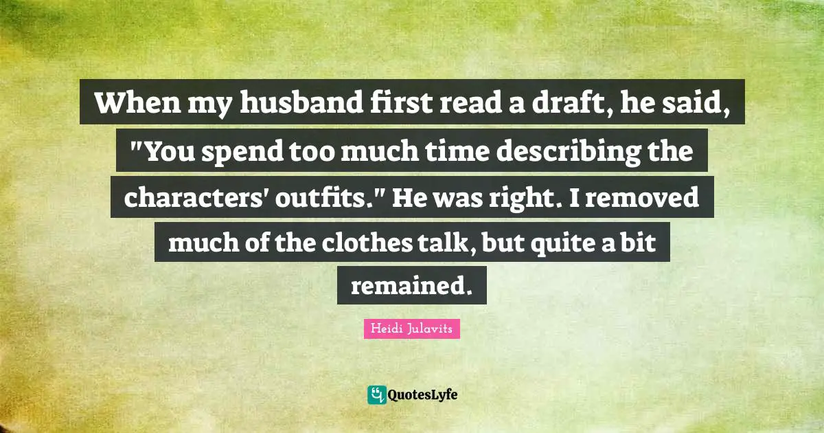 When my husband first read a draft, he said, "You spend too much time describing the characters' outfits." He was right. I removed much of the clothes talk, but quite a bit remained.