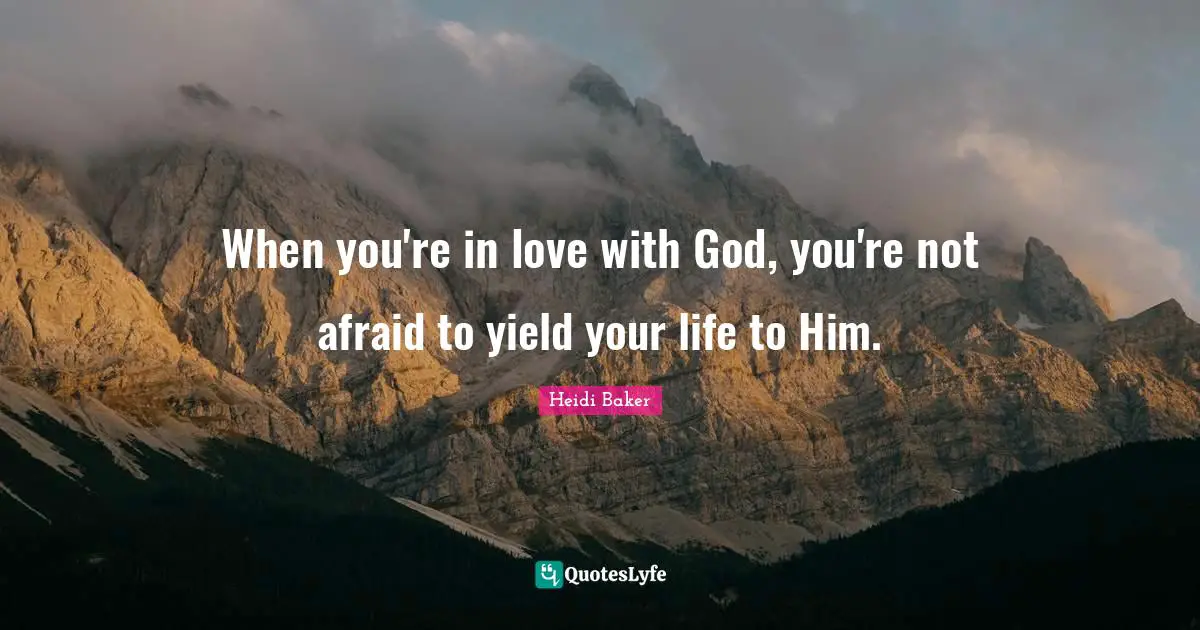 Heidi Baker Quotes: "When you're in love with God, you're not afraid to yield your life to Him."