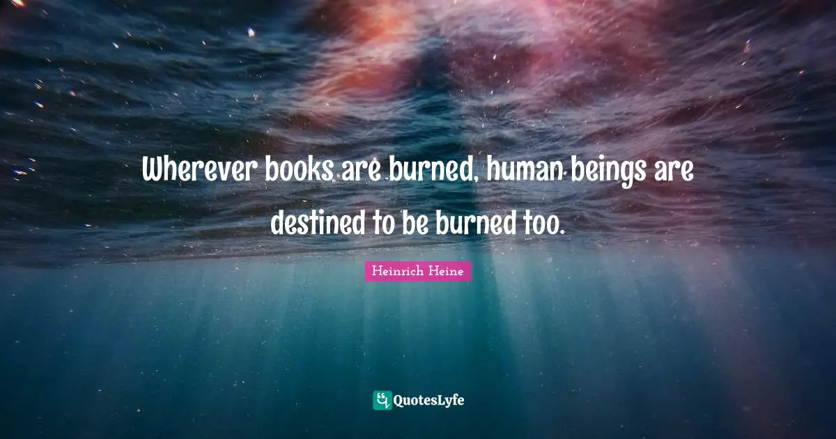 Heinrich Heine Quotes: "Wherever books are burned, human beings are destined to be burned too."