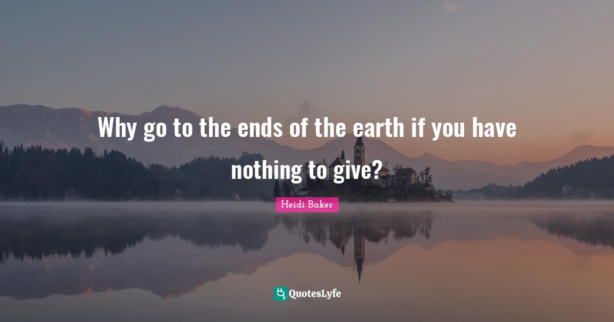 Heidi Baker Quotes: "Why go to the ends of the earth if you have nothing to give?"