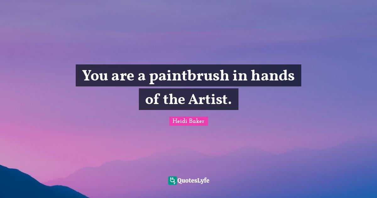 Heidi Baker Quotes: "You are a paintbrush in hands of the Artist."