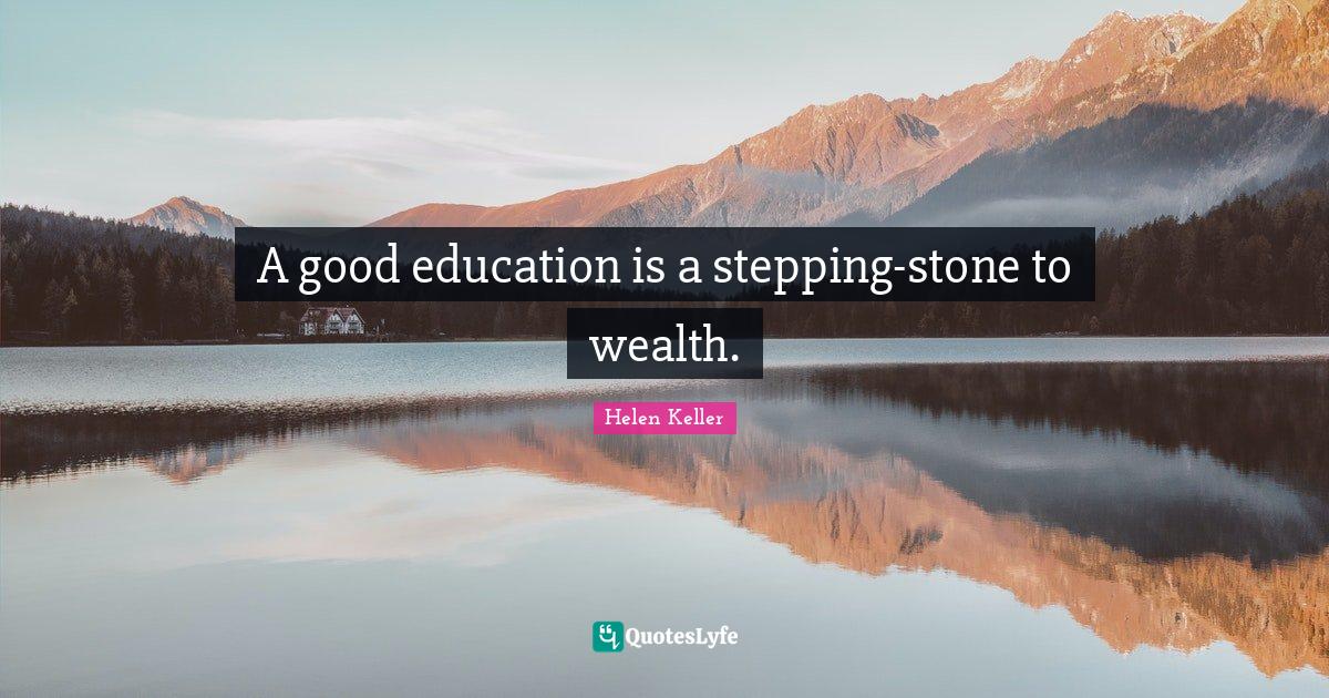 A good education is a steppingstone to wealth.... Quote by Helen