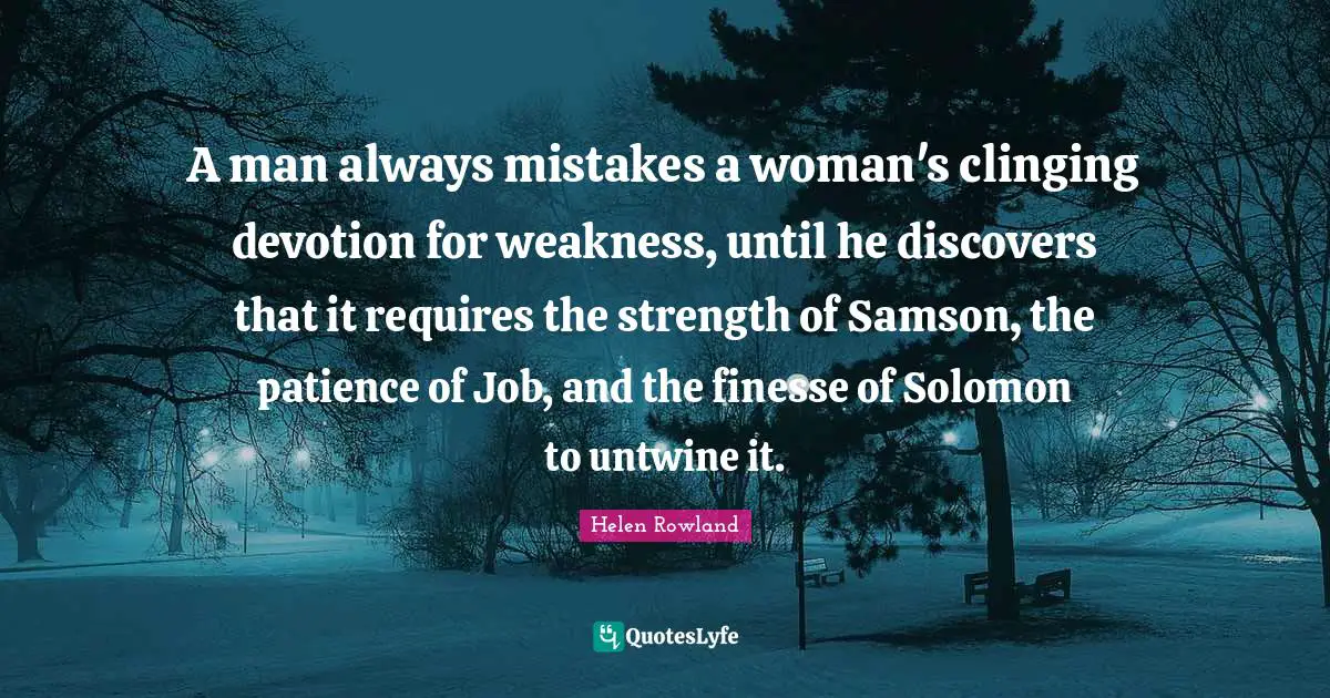 Solomon Quotes: "A man always mistakes a woman's clinging devotion for weakness, until he discovers that it requires the strength of Samson, the patience of Job, and the finesse of Solomon to untwine it."