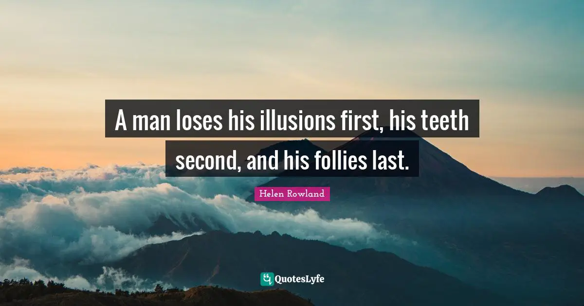 A man loses his illusions first, his teeth second, and his follies last.