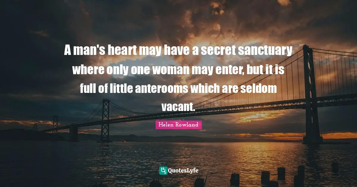 A man's heart may have a secret sanctuary where only one woman may enter, but it is full of little anterooms which are seldom vacant.