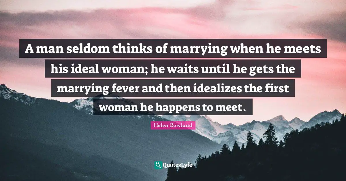 An Ideal Quotes: "A man seldom thinks of marrying when he meets his ideal woman; he waits until he gets the marrying fever and then idealizes the first woman he happens to meet."