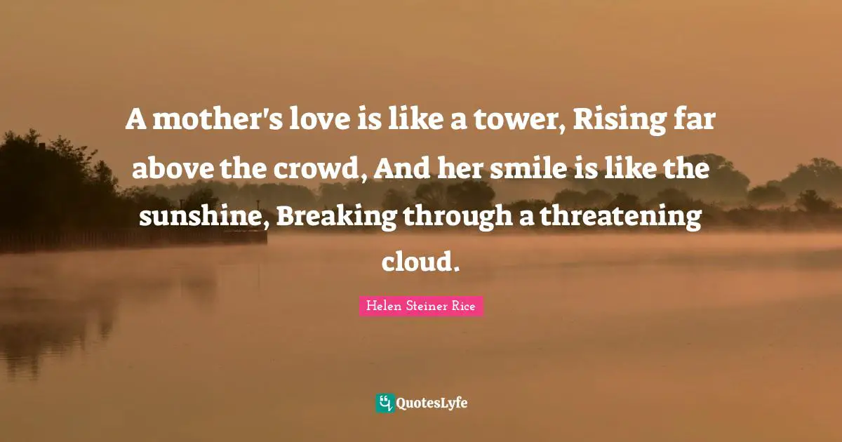 Rising Quotes: "A mother's love is like a tower, Rising far above the crowd, And her smile is like the sunshine, Breaking through a threatening cloud."