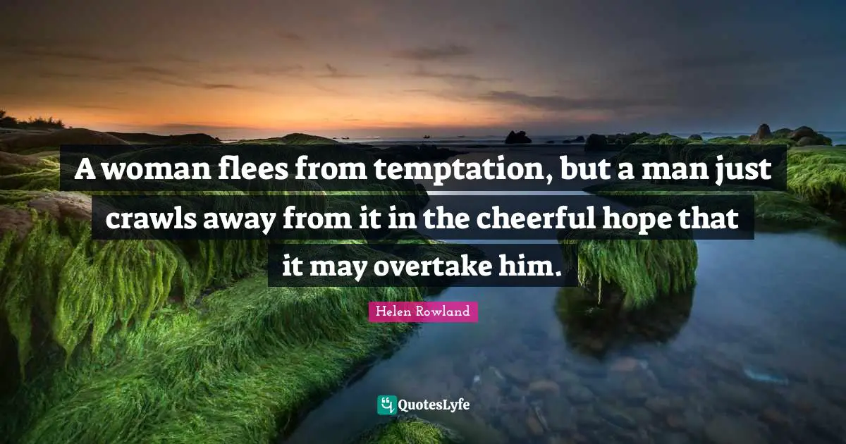 A woman flees from temptation, but a man just crawls away from it in the cheerful hope that it may overtake him.