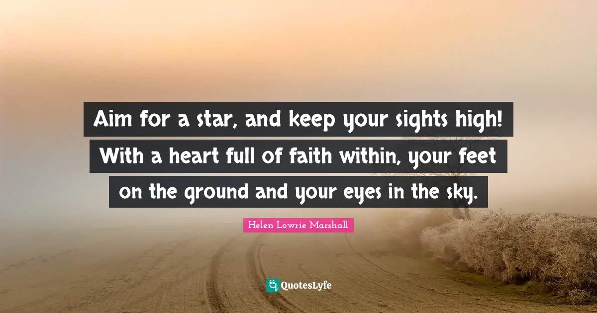 Aim for a star, and keep your sights high! With a heart full of faith within, your feet on the ground and your eyes in the sky.