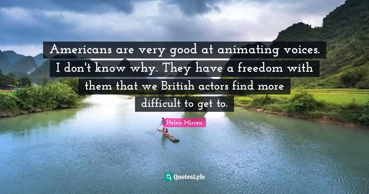Helen Mirren Quotes: "Americans are very good at animating voices. I don't know why. They have a freedom with them that we British actors find more difficult to get to."