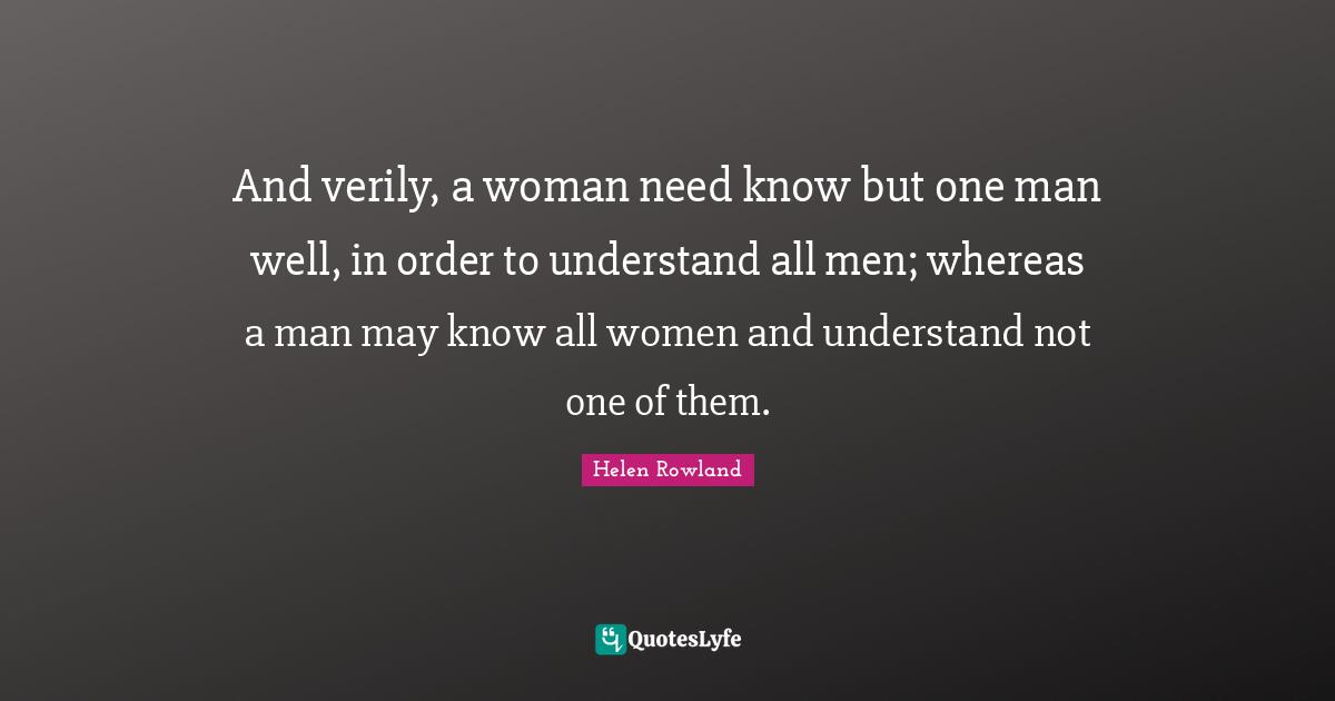And verily, a woman need know but one man well, in order to understand all men; whereas a man may know all women and understand not one of them.