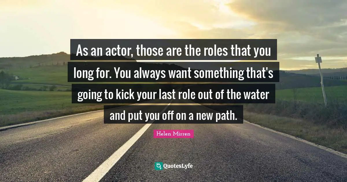 As an actor, those are the roles that you long for. You always want something that's going to kick your last role out of the water and put you off on a new path.