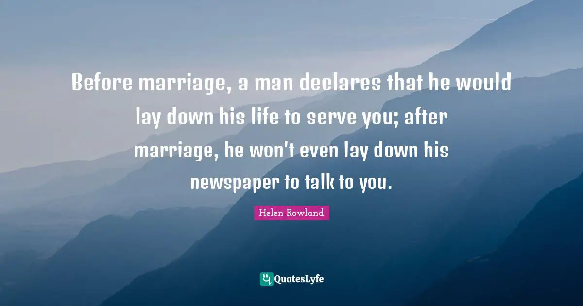 Birthday Quotes: "Before marriage, a man declares that he would lay down his life to serve you; after marriage, he won't even lay down his newspaper to talk to you."
