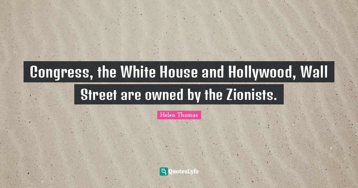 Congress, the White House and Hollywood, Wall Street are owned by the Zionists.