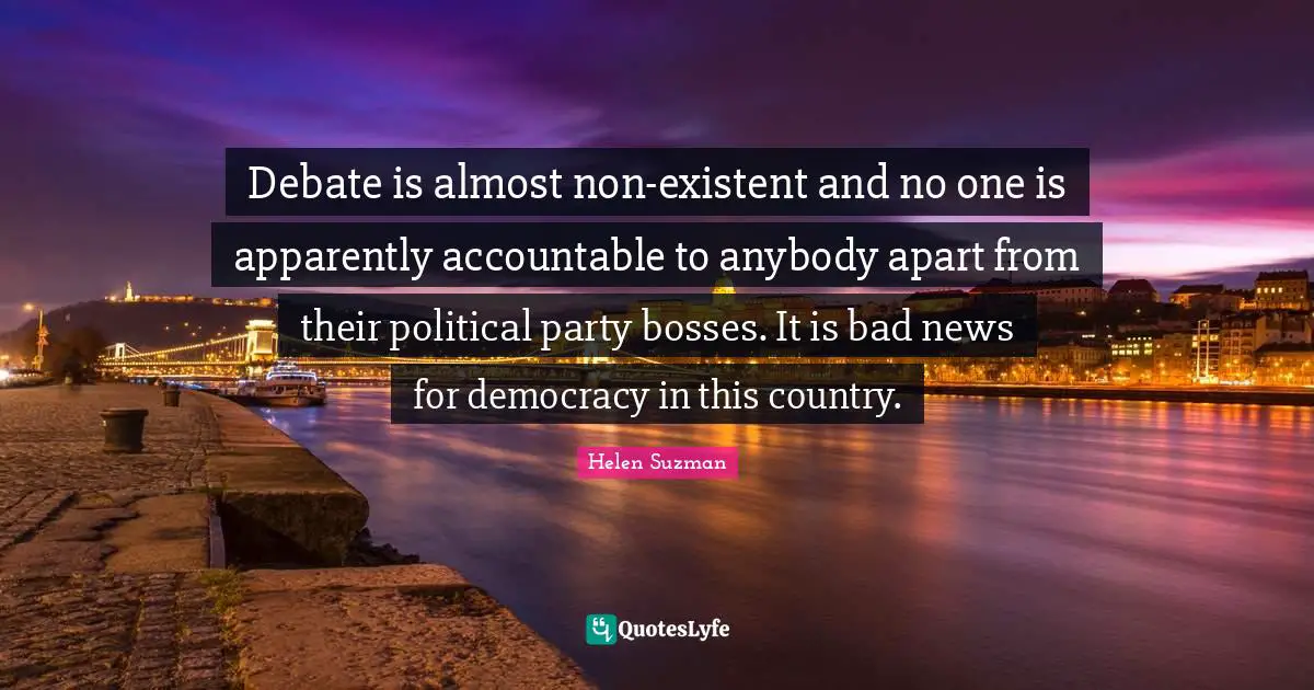Debate is almost non-existent and no one is apparently accountable to anybody apart from their political party bosses. It is bad news for democracy in this country.