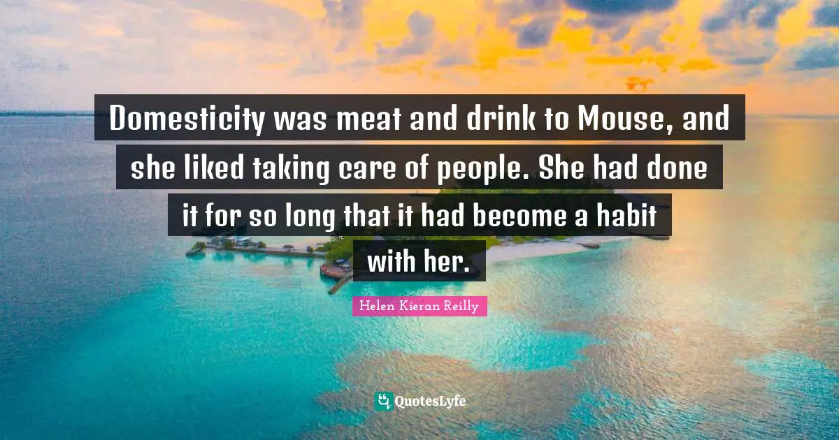Domesticity was meat and drink to Mouse, and she liked taking care of people. She had done it for so long that it had become a habit with her.