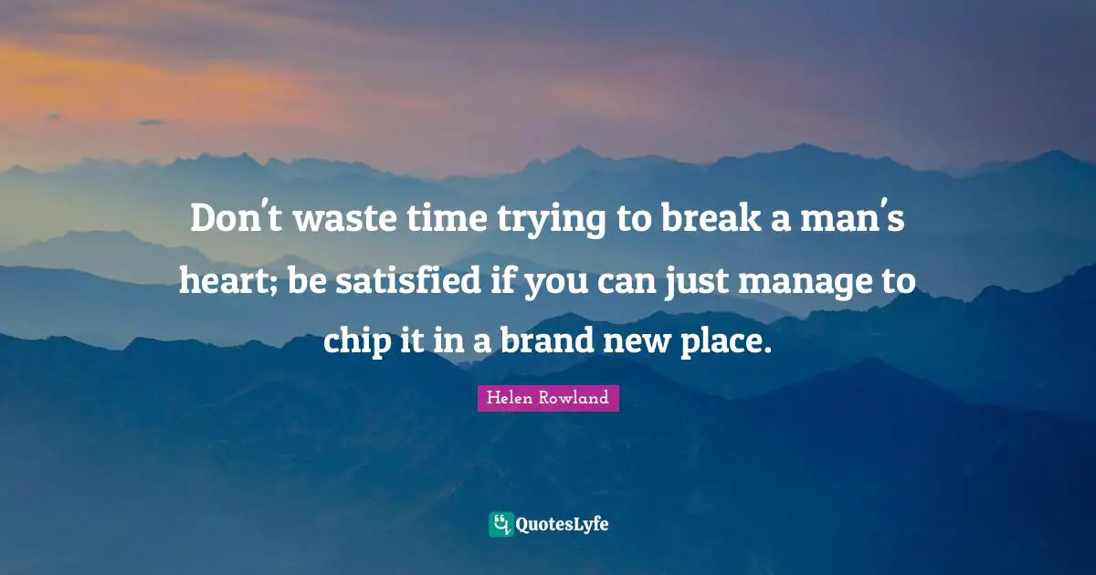 Heartbroken Quotes: "Don't waste time trying to break a man's heart; be satisfied if you can just manage to chip it in a brand new place."