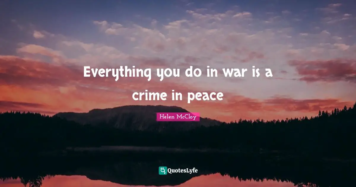 Everything you do in war is a crime in peace