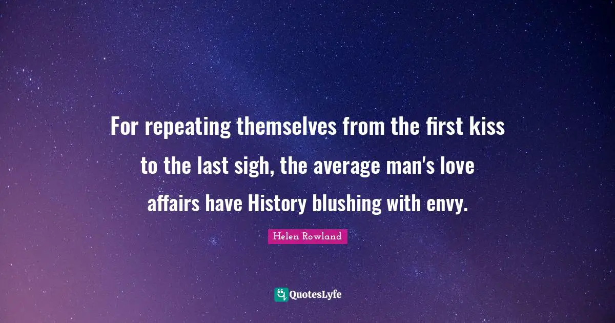 Blushing Quotes: "For repeating themselves from the first kiss to the last sigh, the average man's love affairs have History blushing with envy."