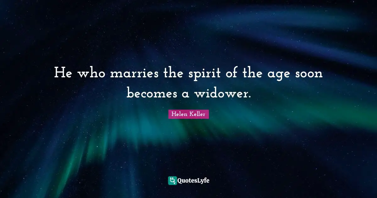 He who marries the spirit of the age soon becomes a widower.
