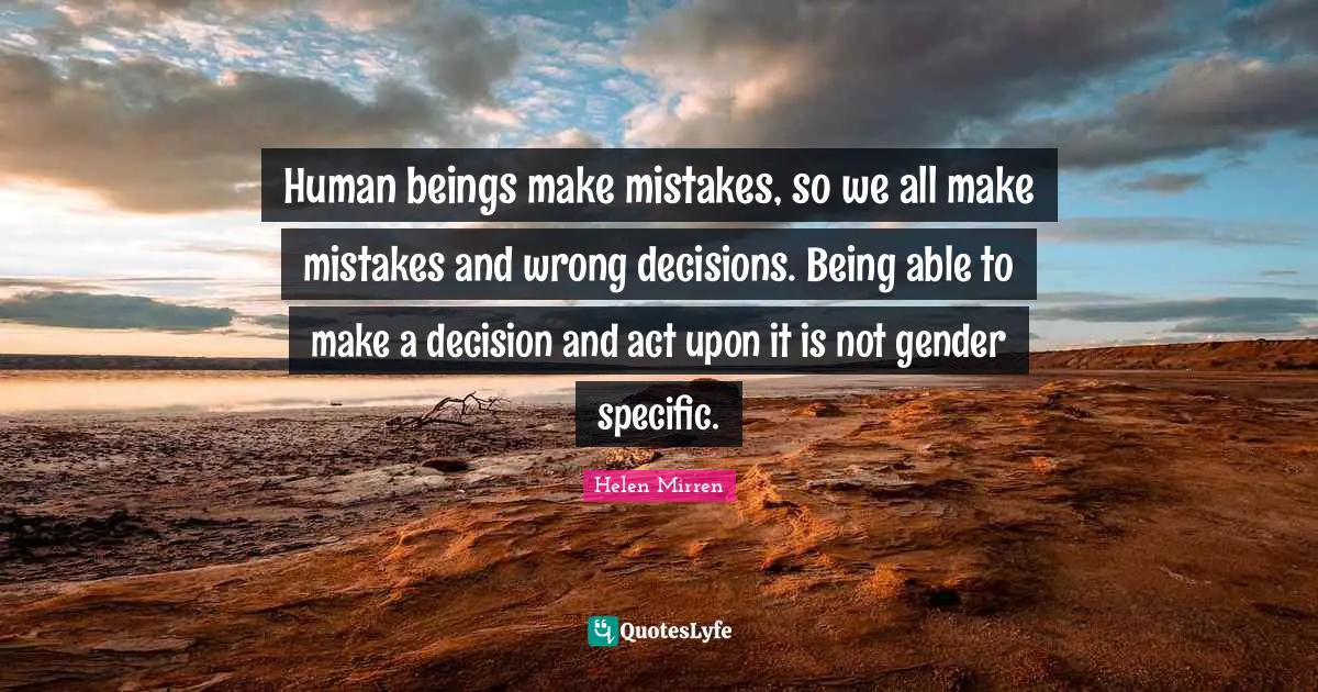 We All Make Mistakes Quotes: "Human beings make mistakes, so we all make mistakes and wrong decisions. Being able to make a decision and act upon it is not gender specific."