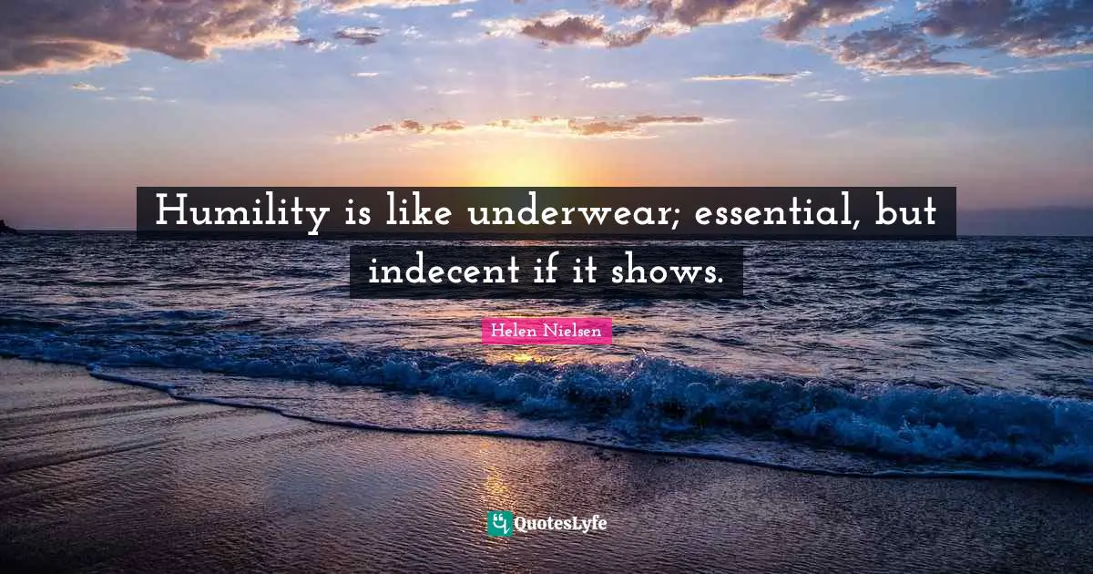Underwear Quotes: "Humility is like underwear; essential, but indecent if it shows."