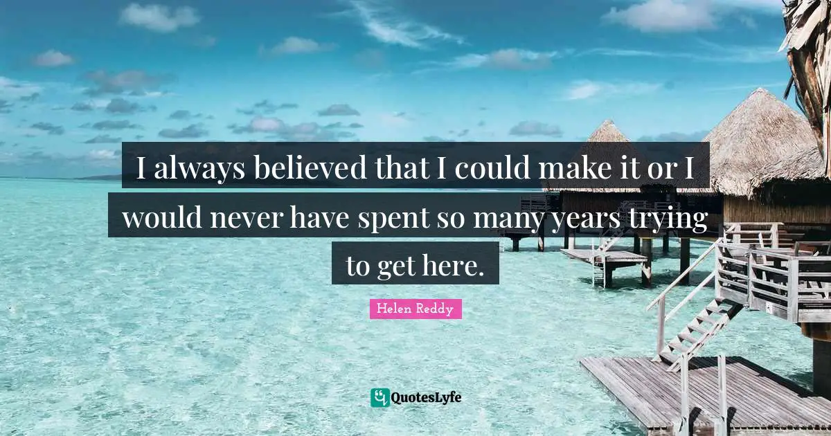 Always Believe Quotes: "I always believed that I could make it or I would never have spent so many years trying to get here."