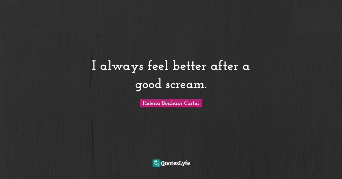 Feel Better Quotes: "I always feel better after a good scream."