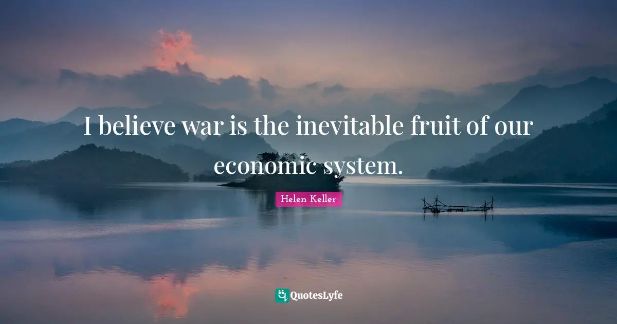 I believe war is the inevitable fruit of our economic system.