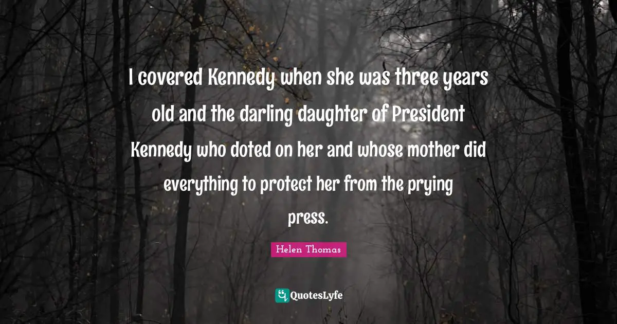 I covered Kennedy when she was three years old and the darling daughter of President Kennedy who doted on her and whose mother did everything to protect her from the prying press.