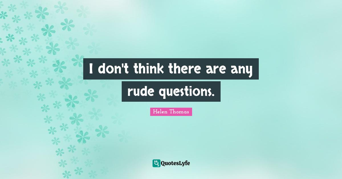 I don't think there are any rude questions.