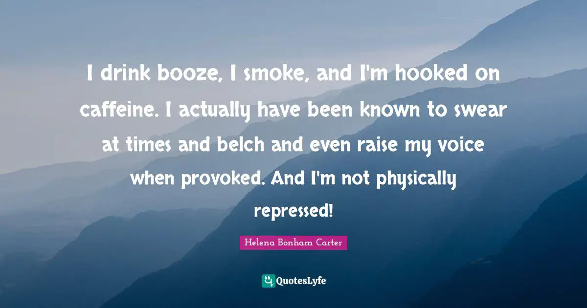 Hooked Quotes: "I drink booze, I smoke, and I'm hooked on caffeine. I actually have been known to swear at times and belch and even raise my voice when provoked. And I'm not physically repressed!"