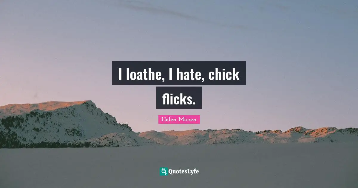 I loathe, I hate, chick flicks.