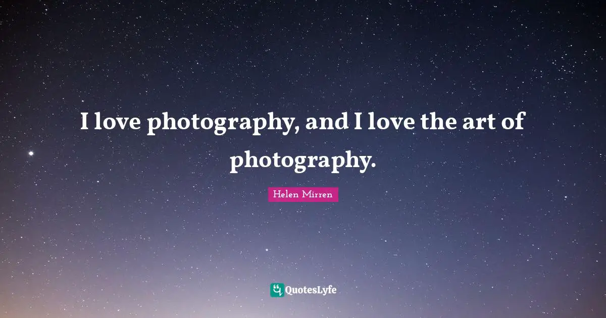 I love photography, and I love the art of photography.