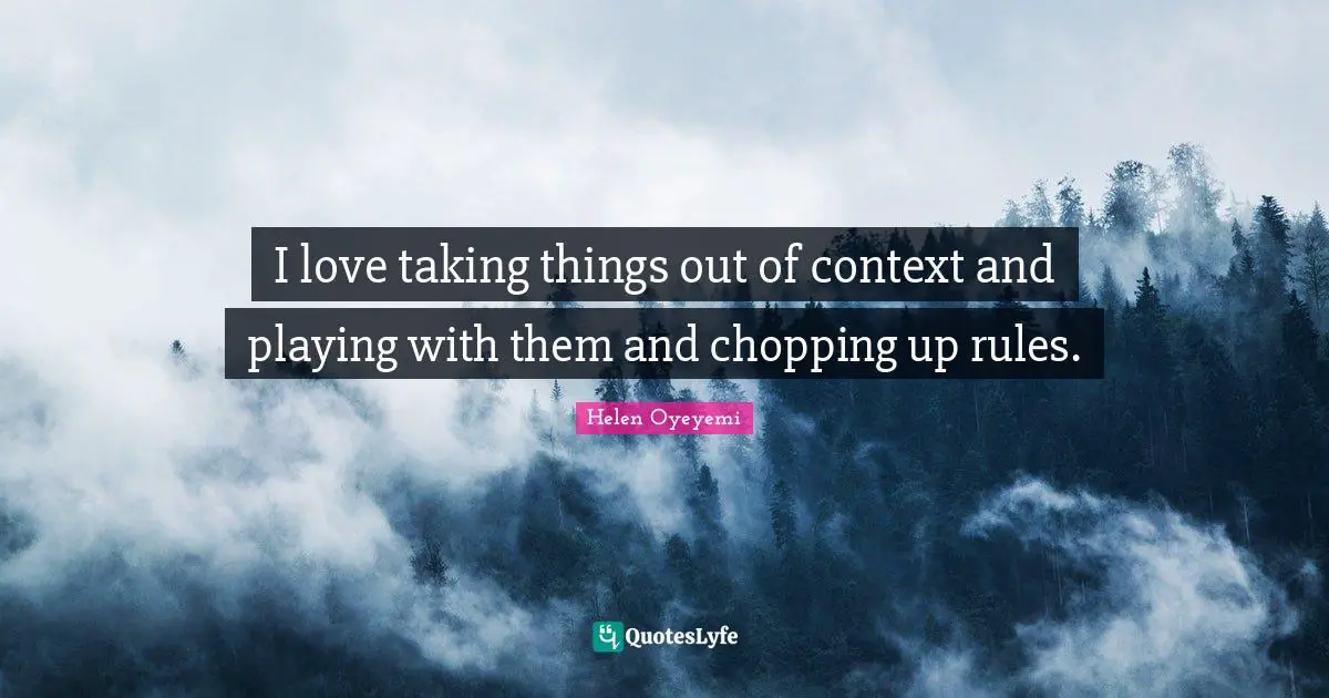 Of Context Quotes: "I love taking things out of context and playing with them and chopping up rules."