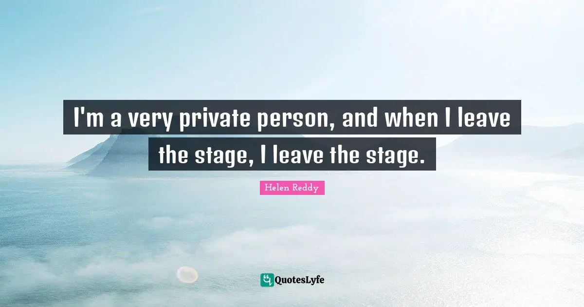 I'm a very private person, and when I leave the stage, I leave the stage.
