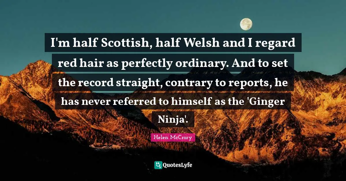 Welsh Quotes: "I'm half Scottish, half Welsh and I regard red hair as perfectly ordinary. And to set the record straight, contrary to reports, he has never referred to himself as the 'Ginger Ninja'."
