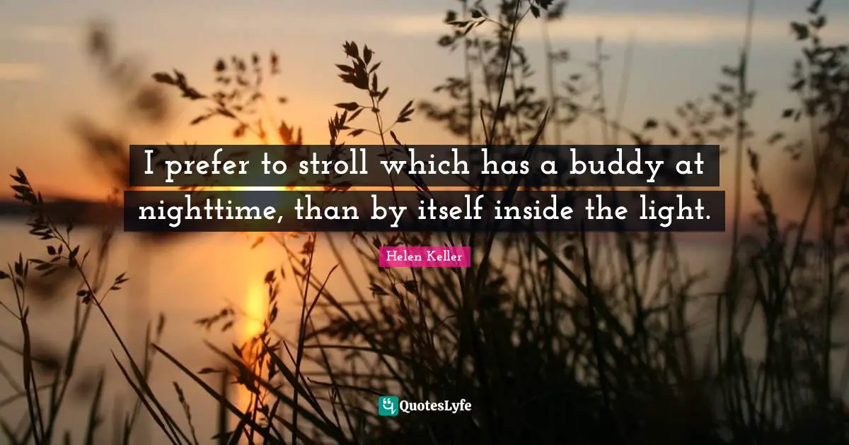 Nighttime Quotes: "I prefer to stroll which has a buddy at nighttime, than by itself inside the light."