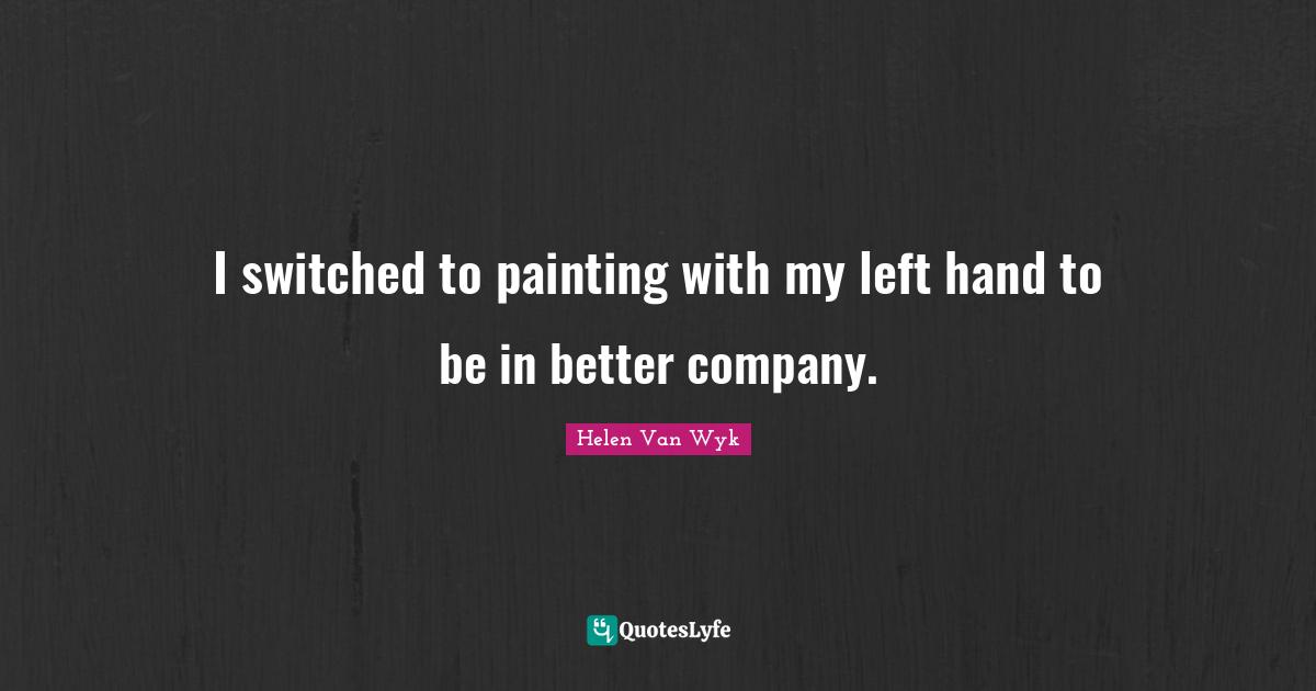 I switched to painting with my left hand to be in better company.