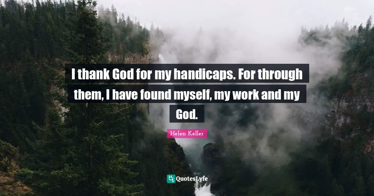 Helen Keller Quotes: "I thank God for my handicaps. For through them, I have found myself, my work and my God."