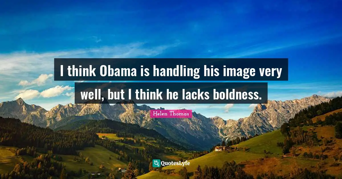I think Obama is handling his image very well, but I think he lacks boldness.