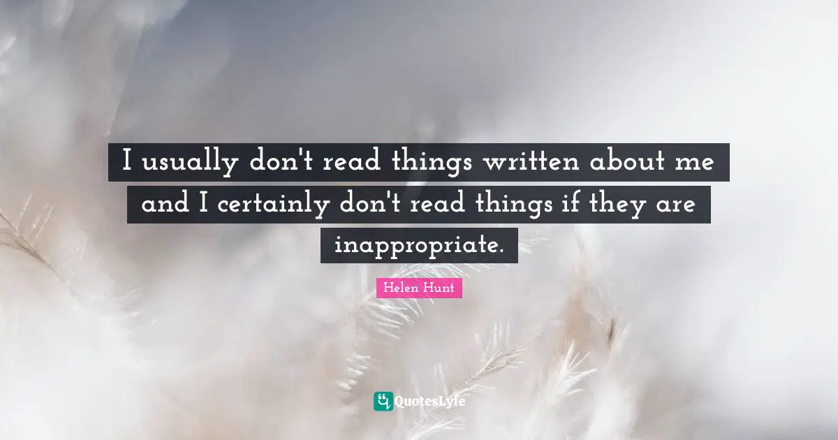 I usually don't read things written about me and I certainly don't read things if they are inappropriate.