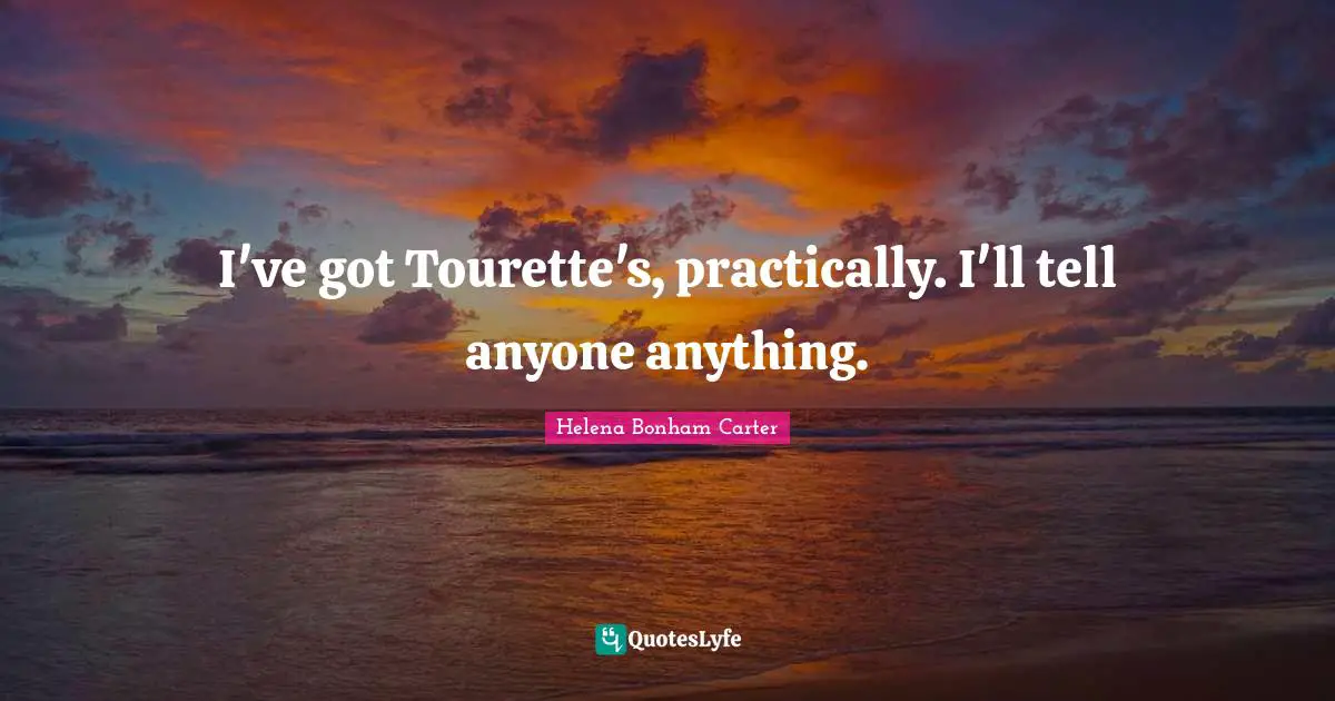 Tourettes Quotes: "I've got Tourette's, practically. I'll tell anyone anything."